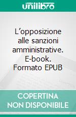 L’opposizione alle sanzioni amministrative. E-book. Formato EPUB