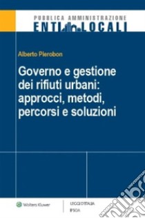 Governo e gestione dei rifiuti urbani: approcci, metodi, percorsi e soluzioni. E-book. Formato PDF ebook di Alberto Pierobon