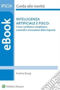 Intelligenza artificiale e fisco: come cambiano compliance, controlli e riscossione delle imposte. E-book. Formato PDF ebook di Andrea Bongi