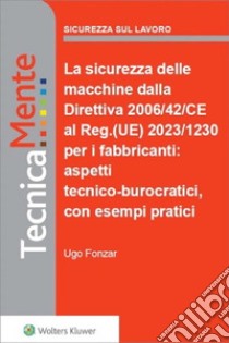 La sicurezza delle macchine dalla Direttiva 2006/42/CE al Reg. UE 2023/1230 per i fabbricanti: aspetti tecnico-burcratici, con esempi pratici. E-book. Formato PDF ebook di Ugo Fonzar