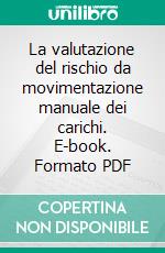 La valutazione del rischio da movimentazione manuale dei carichi. E-book. Formato PDF ebook