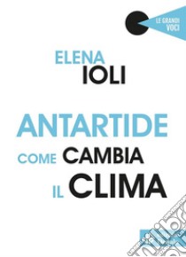 Antartide come cambia il clima. E-book. Formato EPUB ebook di Elena Ioli