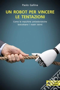 Un robot per vincere le tentazioniCome le macchine antiedonistiche boicottano i nostri istinti. E-book. Formato EPUB ebook