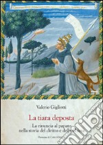 La tiara deposta. La rinuncia al papato nella storia del diritto e della Chiesa.: Premessa di Carlo Ossola.. E-book. Formato PDF ebook