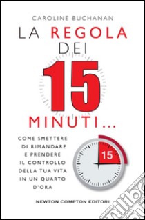 La regola dei 15 minuti. Come smettere di rimandare e prendere il controllo della tua vita in un quarto d'ora. E-book. Formato Mobipocket ebook di Caroline Buchanan