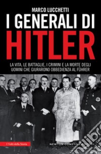 I generali di Hitler. La vita, le battaglie, i crimini e la morte degli uomini che giurarono obbedienza al Führer. E-book. Formato Mobipocket ebook di Marco Lucchetti