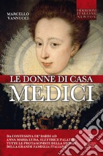 Le donne di casa Medici. Da Contessina de' Bardi ad Anna Maria Luisa, Elettrice Palatina, tutte le protagoniste della storia della grande famiglia italiana. E-book. Formato EPUB ebook