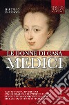 Le donne di casa Medici. Da Contessina de' Bardi ad Anna Maria Luisa, Elettrice Palatina, tutte le protagoniste della storia della grande famiglia italiana. E-book. Formato Mobipocket ebook