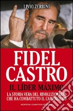 Fidel Castro. Il líder máximo. La storia vera del rivoluzionario che ha combattuto il capitalismo. E-book. Formato EPUB ebook