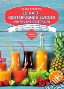 Estratti, centrifughe e succhi per vivere cent'anni. E-book. Formato EPUB ebook di Clara Serretta