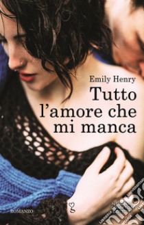 Tutto l'amore che mi manca. E-book. Formato Mobipocket ebook di Emily Henry