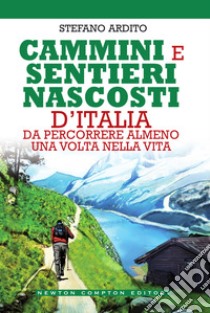 Cammini e sentieri nascosti d'Italia da percorrere almeno una volta nella vita. E-book. Formato Mobipocket ebook di Stefano Ardito