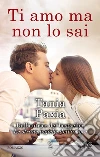 Ti amo ma non lo sai. E-book. Formato EPUB ebook di Tania Paxia
