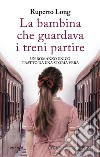 La bambina che guardava i treni partire. E-book. Formato EPUB ebook di Ruperto Long