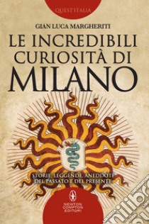 Le incredibili curiosità di Milano. E-book. Formato Mobipocket ebook di Luca Gian Margheriti