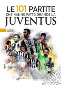 Le 101 partite che hanno fatto grande la Juventus. E-book. Formato Mobipocket ebook di Claudio Moretti