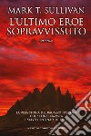 L'ultimo eroe sopravvissuto. E-book. Formato EPUB ebook di T. Mark Sullivan