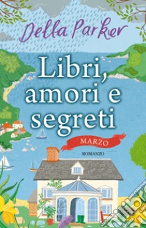 Libri, amori e segreti. Marzo. E-book. Formato EPUB ebook di Della Parker