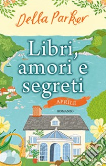 Libri, amori e segreti. Aprile. E-book. Formato EPUB ebook di Della Parker