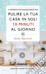 Il metodo rivoluzionario per pulire la tua casa in soli 10 minuti al giorno. E-book. Formato EPUB ebook