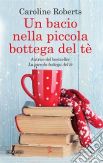 Un bacio nella piccola bottega del tè. E-book. Formato EPUB ebook di Caroline Roberts