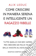 Come crescere in maniera serena e intelligente un ragazzo ribelle. E-book. Formato EPUB ebook