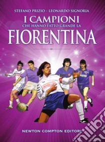 I campioni che hanno fatto grande la Fiorentina. E-book. Formato EPUB ebook di Stefano Prizio