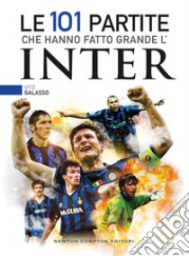 Le 101 partite che hanno fatto grande l'Inter. E-book. Formato EPUB ebook di Vito Galasso