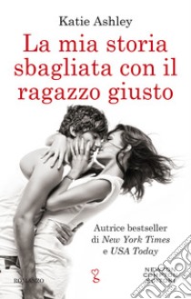 La mia storia sbagliata con il ragazzo giusto. E-book. Formato EPUB ebook di Katie Ashley