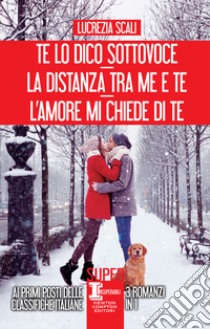 Te lo dico sottovoce - La distanza tra me e te - L'amore mi chiede di te. E-book. Formato EPUB ebook di Lucrezia Scali