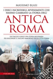 I dieci incredibili avvenimenti che hanno cambiato la storia dell’antica Roma. E-book. Formato EPUB ebook di Massimo Blasi