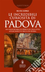 Le incredibili curiosità di Padova. E-book. Formato EPUB ebook