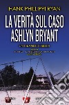 La verità sul caso Ashlyn Bryant. E-book. Formato EPUB ebook di Phillippi Hank Ryan