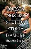 Questa nostra stupida storia d'amore. E-book. Formato EPUB ebook