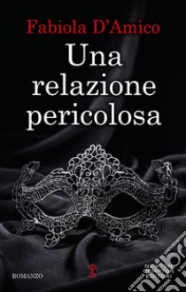 Una relazione pericolosa. E-book. Formato EPUB ebook di Fabiola D'Amico