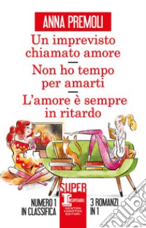 Un imprevisto chiamato amore - Non ho tempo per amarti - L'amore è sempre in ritardo. E-book. Formato EPUB ebook di Anna Premoli