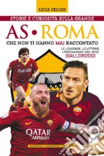 Storie e curiosità sulla grande AS Roma che non ti hanno mai raccontato. E-book. Formato EPUB ebook