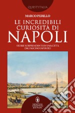 Le incredibili curiosità di Napoli. E-book. Formato EPUB ebook