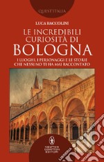 Le incredibili curiosità di Bologna. E-book. Formato EPUB ebook