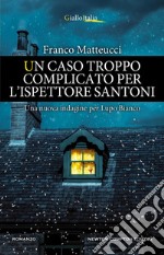 Un caso troppo complicato per l'ispettore Santoni. E-book. Formato EPUB ebook