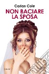 Non baciare la sposa. E-book. Formato EPUB ebook di Carian Cole