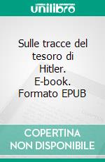 Sulle tracce del tesoro di Hitler. E-book. Formato EPUB ebook