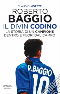 Roberto Baggio, il Divin Codino. La storia di un campione dentro e fuori dal campo. E-book. Formato EPUB ebook di Claudio Moretti