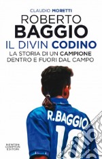 Roberto Baggio, il Divin Codino. La storia di un campione dentro e fuori dal campo. E-book. Formato EPUB ebook