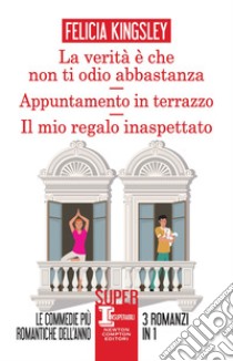 La verità è che non ti odio abbastanza - Appuntamento in terrazzo - Il mio regalo inaspettato. E-book. Formato EPUB ebook di Felicia Kingsley