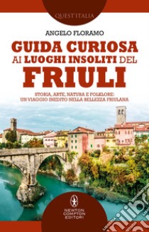 Guida curiosa ai luoghi insoliti del Friuli. E-book. Formato EPUB ebook di Angelo Floramo