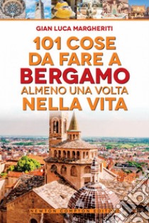 101 cose da fare a Bergamo almeno una volta nella vita. E-book. Formato EPUB ebook di Luca Gian Margheriti