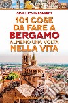 101 cose da fare a Bergamo almeno una volta nella vita. E-book. Formato EPUB ebook di Luca Gian Margheriti