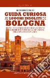 Guida curiosa ai luoghi insoliti di Bologna. E-book. Formato EPUB ebook di Luca Baccolini