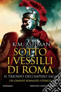 Sotto i vessilli di Roma. Il trionfo dell’impero saga. E-book. Formato EPUB ebook di K.M. Ashman